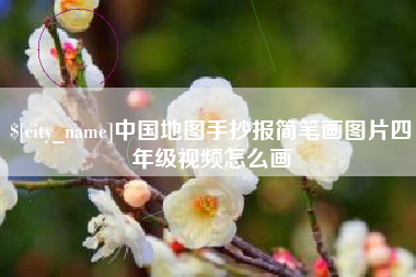诸城中国地图手抄报简笔画图片四年级视频怎么画