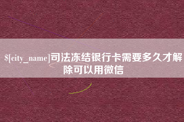 诸城司法冻结银行卡需要多久才解除可以用微信