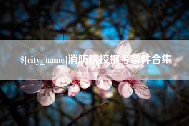 诸城消防院校报考条件合集