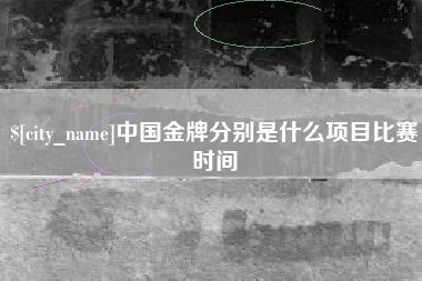 诸城中国金牌分别是什么项目比赛时间